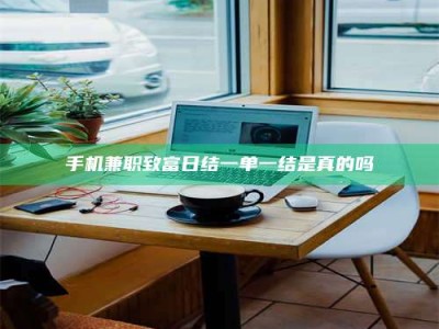 林芝手机兼职致富日结一单一结是真的吗