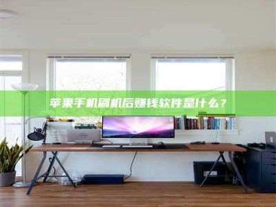 林芝苹果手机刷机后赚钱软件是什么？