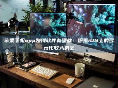 林芝苹果手机app赚钱软件有哪些：探索iOS上的多元化收入机会