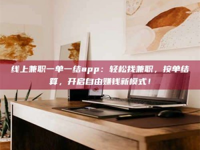 林芝线上兼职一单一结app：轻松找兼职，按单结算，开启自由赚钱新模式！
