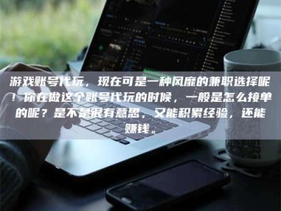 林芝游戏账号代玩，现在可是一种风靡的兼职选择呢！你在做这个账号代玩的时候，一般是怎么接单的呢？是不是很有意思，又能积累经验，还能赚钱。