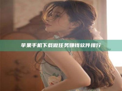 林芝苹果手机下载做任务赚钱软件排行