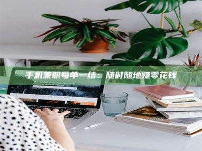 林芝手机兼职每单一结：随时随地赚零花钱