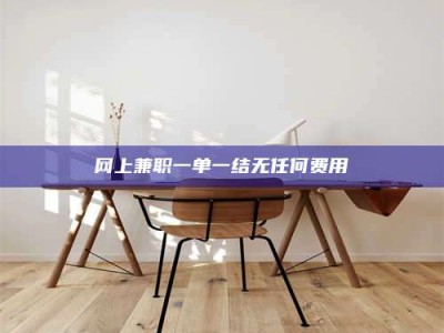 林芝网上兼职一单一结无任何费用