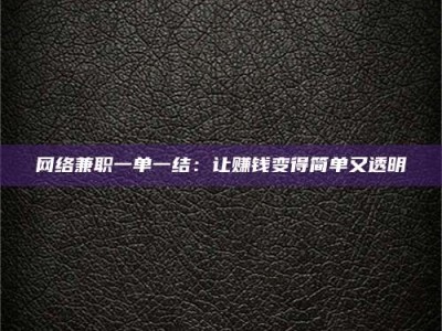 林芝网络兼职一单一结：让赚钱变得简单又透明