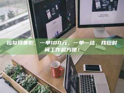 林芝拉勾网兼职，一单100元，一单一结，找短时间工作超方便！