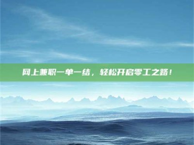 林芝网上兼职一单一结，轻松开启零工之路！