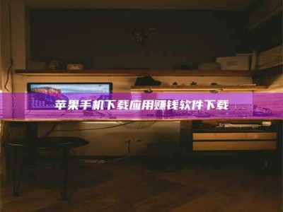 林芝苹果手机下载应用赚钱软件下载