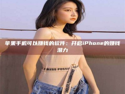 林芝苹果手机可以赚钱的软件：开启iPhone的赚钱潜力