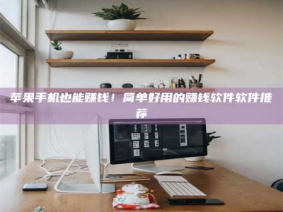 林芝苹果手机也能赚钱！简单好用的赚钱软件软件推荐