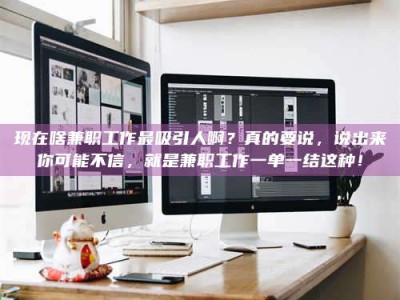 林芝现在啥兼职工作最吸引人啊？真的要说，说出来你可能不信，就是兼职工作一单一结这种！