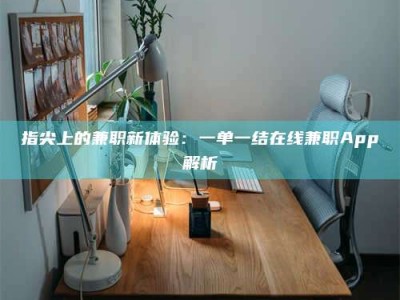 林芝指尖上的兼职新体验：一单一结在线兼职App解析