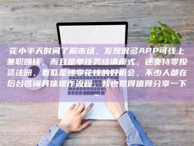 林芝花小半天时间了解市场，发现很多APP可线上兼职赚钱，而且是单任务结清模式，还支持零投资注册，看似是赚零花钱的好机会，不少人都在后台咨询具体操作流程，我也觉得值得分享一下~