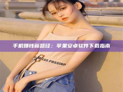 林芝手机赚钱新路径：苹果安卓软件下载指南