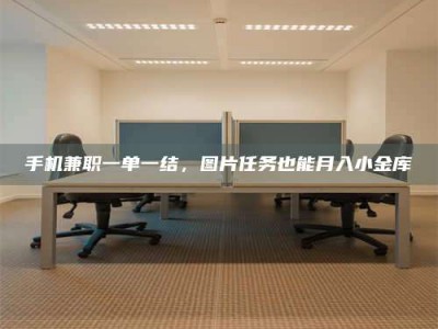 林芝手机兼职一单一结，图片任务也能月入小金库