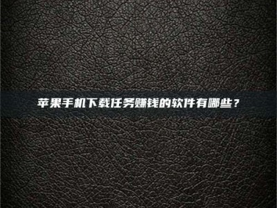 林芝苹果手机下载任务赚钱的软件有哪些？