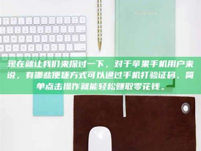 林芝现在就让我们来探讨一下，对于苹果手机用户来说，有哪些便捷方式可以通过手机打验证码、简单点击操作就能轻松赚取零花钱。