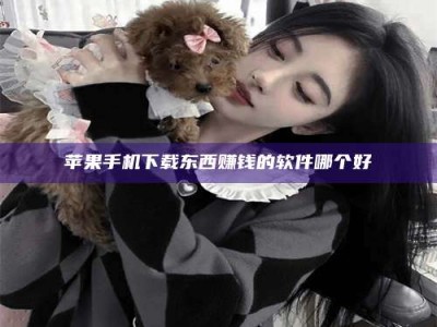 林芝苹果手机下载东西赚钱的软件哪个好