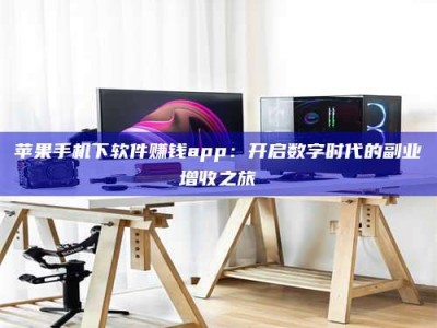 林芝苹果手机下软件赚钱app：开启数字时代的副业增收之旅