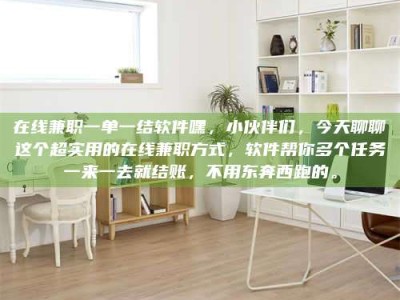林芝在线兼职一单一结软件嘿，小伙伴们，今天聊聊这个超实用的在线兼职方式，软件帮你多个任务一来一去就结账，不用东奔西跑的。