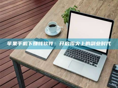 林芝苹果手机下赚钱软件：开启指尖上的副业时代